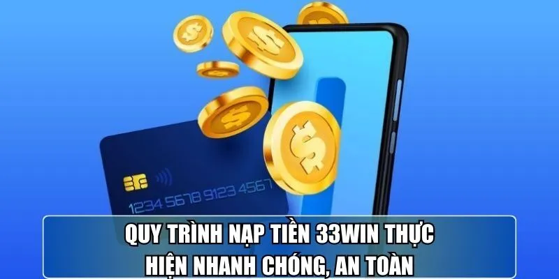 Quy trình nạp tiền 33win thực hiện nhanh chóng, an toàn