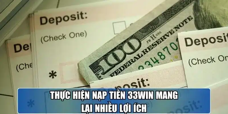 Thực hiện nạp tiền 33win mang lại nhiều lợi ích