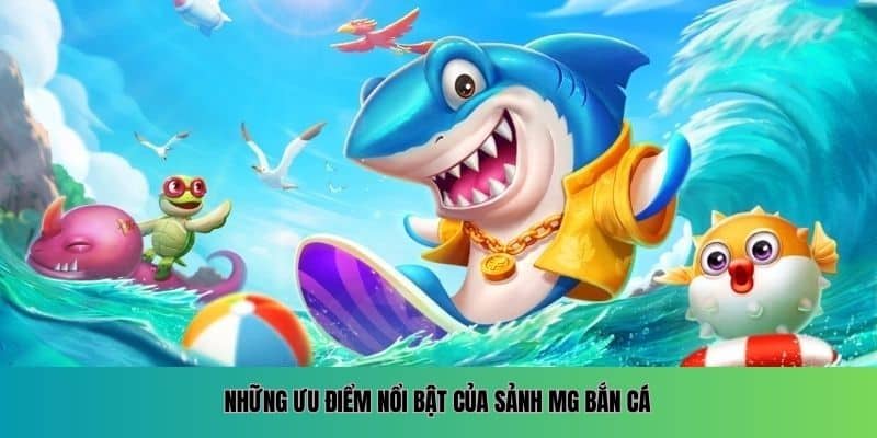 Những ưu điểm nổi bật của sảnh MG bắn cá