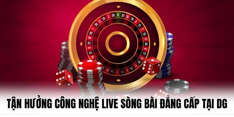 Tận hưởng công nghệ live Sòng bài đẳng cấp tại DG